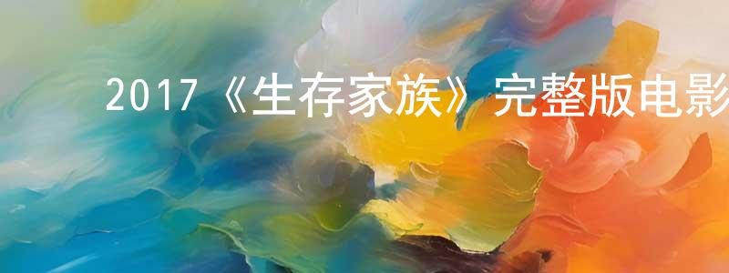 陈浩宇的动漫综艺大全,2017《生存家族》完整版电影/在线观看/百度云-美剧天堂
